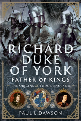 Richard Duke of York, Father of Kings: The Origins of Tudor England - Paul L. Dawson