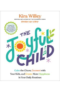 Coperta cărții 'The Joyful Child: Calm the Chaos, Connect with Your Kids, and Create More Happiness in Your Daily Routines - Kira Willey'