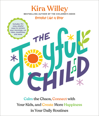Coperta cărții 'The Joyful Child: Calm the Chaos, Connect with Your Kids, and Create More Happiness in Your Daily Routines - Kira Willey'