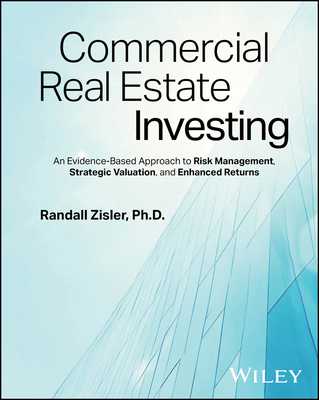 Commercial Real Estate Investing: An Evidence-Based Approach to Risk Management, Strategic Valuation, and Enhanced Returns - Randall Zisler