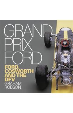 Grand Prix Ford: Ford, Cosworth and the Dfv - Graham Robson