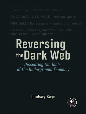 Coperta cărții 'Reversing the Dark Web: Dissecting the Tools of the Underground Economy - Lindsay Kaye'