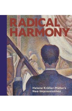 Radical Harmony: Helene Kröller-Müller's Neo-Impressionists - Julien Domercq