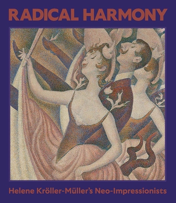 Radical Harmony: Helene Kröller-Müller's Neo-Impressionists - Julien Domercq