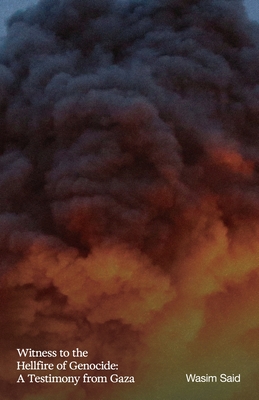 Witness to the Hellfire of Genocide: A Testimony from Gaza - Wasim Said