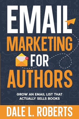 Coperta cărții 'Email Marketing for Authors: Grow an Email List that Actually Sells Books - Dale L. Roberts'