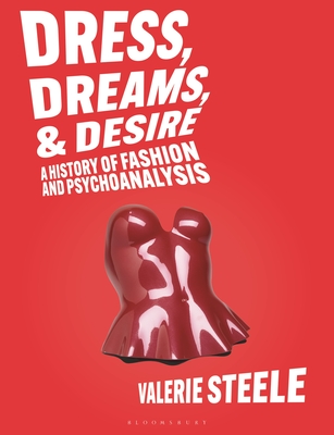 Dreams, Dress, and Desire: A History of Fashion and Psychoanalysis - Valerie Steele