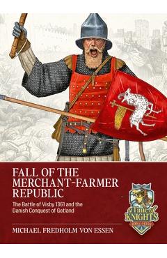 Fall of the Merchant-Farmer Republic: The Battle of Visby 1361 and the Danish Conquest of Gotland - Michael Fredholm Von Essen