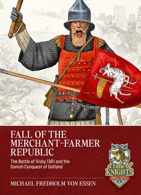 Fall of the Merchant-Farmer Republic: The Battle of Visby 1361 and the Danish Conquest of Gotland - Michael Fredholm Von Essen