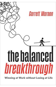 Poza produsului The Balanced Breakthrough: Winning at Work Without Losing at Life - Garrett Maroon