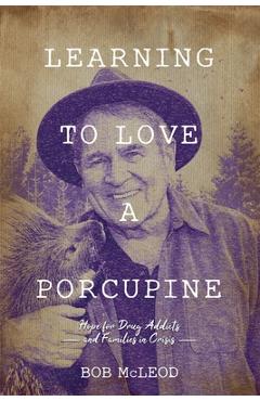 Coperta cărții 'Learning to Love a Porcupine: Hope for Drug Addicts and Families in Crisis - Bob Mcleod'