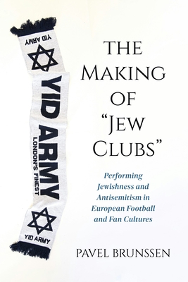 The Making of Jew Clubs: Performing Jewishness and Antisemitism in European Football and Fan Cultures - Pavel Brunssen