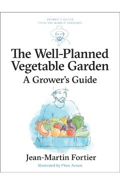 The Well Planned Vegetable Garden: A Grower's Guide - Jean-martin Fortier