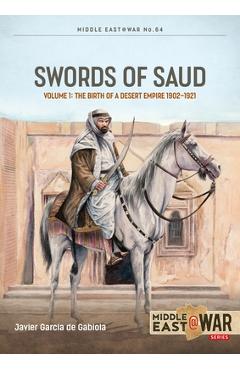 Swords of Saud, Volume 1: Birth of the Desert Empire, 1744-1930 - Javier Garcia De Gabiola