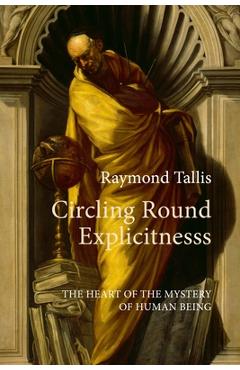 Poza produsului Circling Round Explicitness: The Heart of the Mystery of Human Being - Raymond Tallis