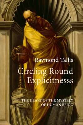 Circling Round Explicitness: The Heart of the Mystery of Human Being - Raymond Tallis