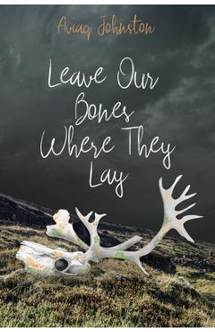 Coperta cărții 'Leave Our Bones Where They Lay - Aviaq Johnston'
