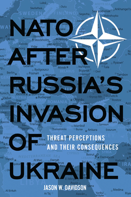 NATO After Russia's Invasion of Ukraine: Threat Perceptions and Their Consequences - Jason W. Davidson