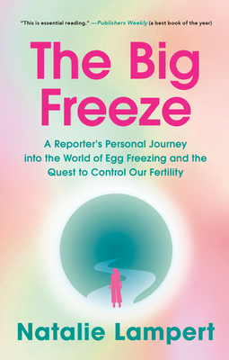 The Big Freeze: A Reporter's Personal Journey into the World of Egg Freezing and the Quest to Control Our Fertility - Natalie Lampert