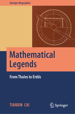 Mathematical Legends: From Thales to Erdős - Tianxin Cai