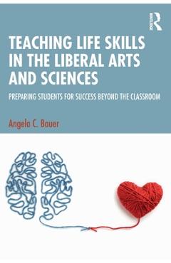 Coperta cărții 'Teaching Life Skills in the Liberal Arts and Sciences: Preparing Students for Success Beyond the Classroom - Angela C.'