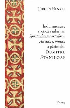 Poza produsului Indumnezeire si etica in Spiritualitatea ortodoxa. Ascetica si mistica a parintelui Dumitru Staniloae - Jurgen Henkel
