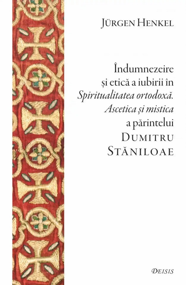 Indumnezeire si etica in Spiritualitatea ortodoxa. Ascetica si mistica a parintelui Dumitru Staniloae - Jurgen Henkel