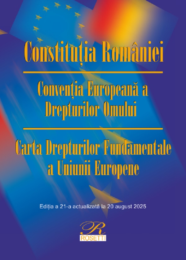Constitutia Romaniei. Conventia Europeana a Drepturilor Omului Ed.21 Act.20 august 2025