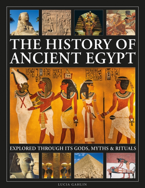 History of Ancient Egypt Explored Through its Gods, Myths and Rituals - Lucia Gahlin
