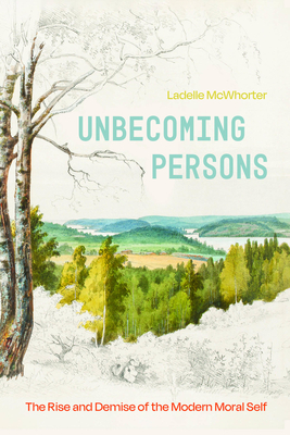 Unbecoming Persons: The Rise and Demise of the Modern Moral Self - Ladelle Mcwhorter