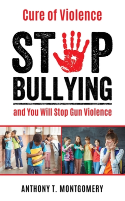 Cure of Violence: Stop Bullying and You Will Stop Gun Violence - Anthony T. Montgomery