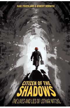 Citizen of the Shadows: The Lives and Lies of Lothar Witzke - Paul Friedland
