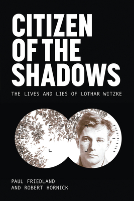 Citizen of the Shadows: The Lives and Lies of Lothar Witzke - Paul Friedland