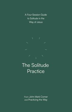 Coperta cărții 'The Solitude Practice: A Four-Session Guide to Solitude in the Way of Jesus - John Mark Comer'