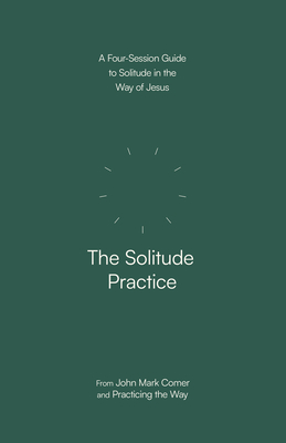 The Solitude Practice: A Four-Session Guide to Solitude in the Way of Jesus - John Mark Comer