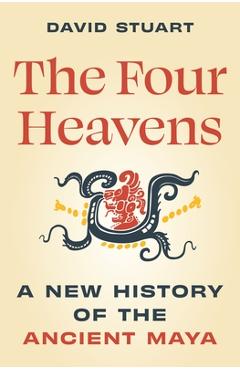 Coperta cărții 'The Four Heavens: A New History of the Ancient Maya - David Stuart'