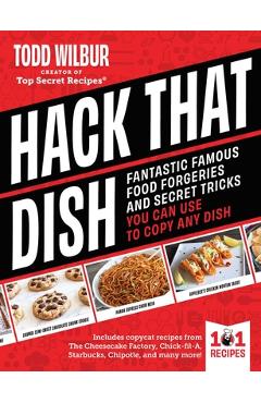 Coperta cărții 'Hack That Dish!: 101 Copycat Recipe Secrets to Re-Create Your Favorite Foods--At Home - Todd Wilbur'