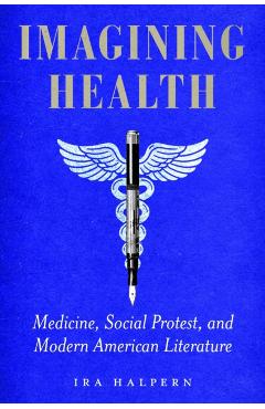 Imagining Health: Medicine, Social Protest, and Modern American Literature - Ira Halpern