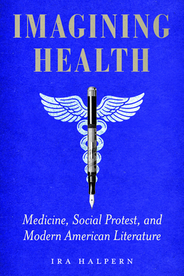 Imagining Health: Medicine, Social Protest, and Modern American Literature - Ira Halpern