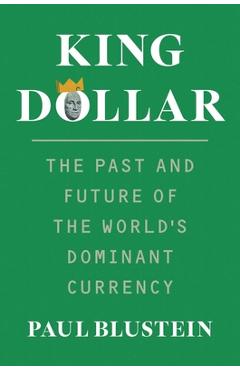 Coperta cărții 'King Dollar: The Past and Future of the World's Dominant Currency - Paul Blustein'