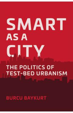Coperta cărții 'Smart as a City: The Politics of Test-Bed Urbanism - Burcu Baykurt'
