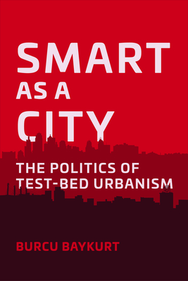 Coperta cărții 'Smart as a City: The Politics of Test-Bed Urbanism - Burcu Baykurt'