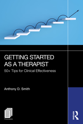 Getting Started as a Therapist: 50+ Tips for Clinical Effectiveness - Anthony D. Smith