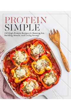 Coperta cărții 'Protein Simple: 150 High-Protein Recipes for Burning Fat, Building Muscle, and Living Strong -'