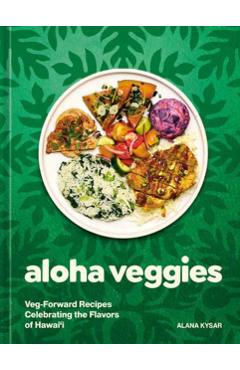 Coperta cărții 'Aloha Veggies: Veg-Forward Recipes Celebrating the Flavors of Hawai'i - Alana Kysar'