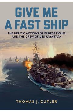 Poza produsului Give Me a Fast Ship: The Heroic Actions of Ernest Evans and the Crew of USS Johnston - Thomas J. Cutler