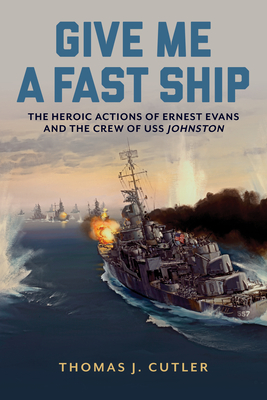 Give Me a Fast Ship: The Heroic Actions of Ernest Evans and the Crew of USS Johnston - Thomas J. Cutler