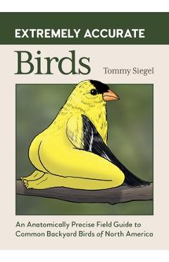 Coperta cărții 'Extremely Accurate Birds: An Anatomically Precise Field Guide to Common Backyard Birds of North America - Tommy Siegel'