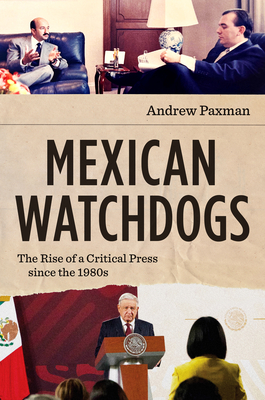 Mexican Watchdogs: The Rise of a Critical Press Since the 1980s - Andrew Paxman
