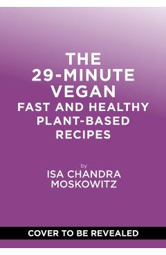 The 29-Minute Vegan: Real Food, Real Vibes, Anytime - Isa Chandra Moskowitz